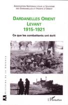 Couverture du livre « Dardanelles Orient Levant 1915-1921 ; ce que les combattants ont écrit » de  aux éditions L'harmattan