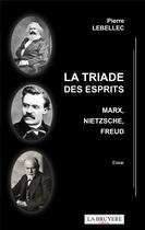 Couverture du livre « La triade des esprits : Marx, Nietzsche, Freud » de Pierre Lebellec aux éditions La Bruyere