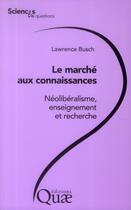 Couverture du livre « Le marché aux connaissances ; néolibéralisme, ensignement et recherche » de Lawrence Busch aux éditions Quae