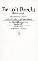 Couverture du livre « Théâtre complet t.5 ; le procès de Lucullus, maître Puntila et son valet Matti, la résistible ascension d'Arturo Ui, les visions de Simone Marchard » de Bertolt Brecht aux éditions L'arche