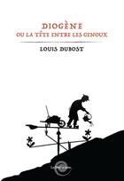 Couverture du livre « Diogène ou la tête entre les genoux » de Louis Dubost aux éditions La Meche Lente