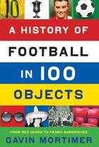 Couverture du livre « A History of Football in 100 Objects » de Gavin Mortimer aux éditions Profile Digital