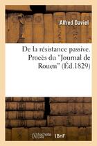 Couverture du livre « De la resistance passive. proces du 'journal de rouen » de Daviel Alfred aux éditions Hachette Bnf