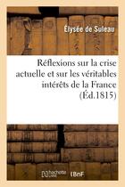 Couverture du livre « Réflexions sur la crise actuelle et sur les véritables intérêts de la France : , dédiées à la Chambre des Représentants » de Elysée De Suleau aux éditions Hachette Bnf