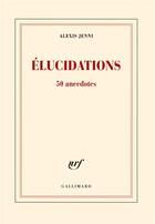 Couverture du livre « Élucidations (50 anecdotes) » de Alexis Jenni aux éditions Gallimard