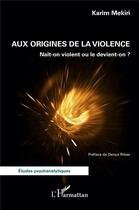 Couverture du livre « Aux origines de la violence : naît-on violent ou le devient-on ? » de Karim Mekiri aux éditions L'harmattan