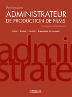 Couverture du livre « Profession administrateur de production de films ; statut, gestion, fiscalité, organisation des tournages » de Christophe Mahe-Menant aux éditions Eyrolles