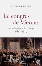 Couverture du livre « Le congrès de Vienne ; une refondation de l'Europe, 1814-1815 » de Thierry Lentz aux éditions Perrin