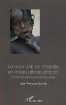 Couverture du livre « La malnutrition infantile en milieu urbain africain : Etude des étiologies relationnelles » de Jean-François Bouville aux éditions Editions L'harmattan