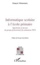 Couverture du livre « Informatique scolaire à l'école primaire ; spécificités et devenir du groupe professionnel des animateurs TICE » de Francois Villemonteix aux éditions Editions L'harmattan