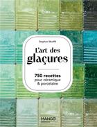 Couverture du livre « L'art des glaçures : 750 recettes pour céramiques & porcelaine » de Stephen Murfitt aux éditions Mango