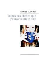 Couverture du livre « Toutes ces choses que j'aurai voulu te dire » de Mathilde Souchet aux éditions Books On Demand