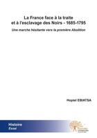 Couverture du livre « La France face à la traite et à l'esclavage des Noirs ; 1685-1795 ; une marche hésitante vers la première abolition » de Hopiel Ebiatsa aux éditions Edilivre