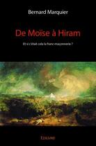 Couverture du livre « De Moïse à Hiram ; et si c'était cela la franc-maçonnerie ? » de Bernard Marquier aux éditions Edilivre