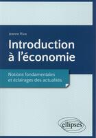 Couverture du livre « Introduction à l'économie ; notions fondamentales et éclairages des actualités » de Jeanne Riva aux éditions Ellipses