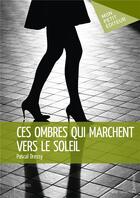 Couverture du livre « Ces ombres qui marchent vers le soleil » de Pascal Dressy aux éditions Mon Petit Editeur