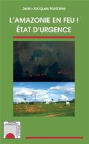 Couverture du livre « L'Amazonie en feu ! état d'urgence » de Jean-Jacques Fontaine aux éditions L'harmattan