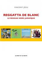 Couverture du livre « Reggatta de blanc ; le reggae hors jamaïque » de Vincent Jegu aux éditions Le Mot Et Le Reste