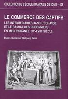 Couverture du livre « Le commerce des captifs ; les intermédiaires dans l'échange et le rachat des prisonniers en méditerranée, XVe-XVIIIe siècle » de  aux éditions Ecole Francaise De Rome