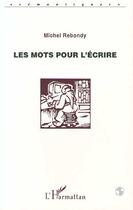 Couverture du livre « Les mots pour l'ecrire » de Michel Rebondy aux éditions L'harmattan