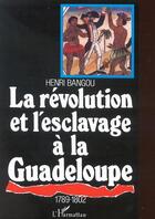 Couverture du livre « La revolution et l'esclavage a la guadeloupe 1789-1802 » de Henri Bangou aux éditions L'harmattan