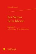 Couverture du livre « Les vertus de la liberté ; Machiavel et la critique de la domination » de Jeremie Duhamel aux éditions Classiques Garnier