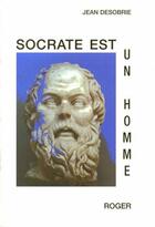 Couverture du livre « Socrate Est Un Homme : Essai » de Jean Desobrie aux éditions Roger