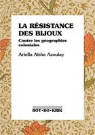 Couverture du livre « La résistance des bijoux : contre les géographies coloniales » de Ariella Aisha Azoulay aux éditions Rot-bo-krik