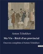 Couverture du livre « Ma Vie - Récit d'un provincial : Oeuvres complètes d'Anton Tchekhov » de Anton Tchekhov aux éditions Culturea