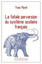 Couverture du livre « La fatale perversion du système scolaire français » de Yves Morel aux éditions Via Romana