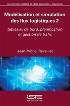 Couverture du livre « Modélisation et simulation des flux logistiques t.2 ; tableaux de bord, planification et gestion de trafic » de Jean-Michel Reveillac aux éditions Iste