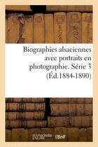 Couverture du livre « Biographies alsaciennes avec portraits en photographie. serie 3 (ed.1884-1890) » de  aux éditions Hachette Bnf