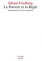 Couverture du livre « Le pouvoir et la règle ; dynamiques de l'action organisée » de Erhard Friedberg aux éditions Seuil