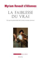 Couverture du livre « La faiblesse du vrai ; ce que la post-vérité fait à notre monde commun » de Myriam Revault D'Allonnes aux éditions Seuil