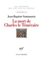 Couverture du livre « La Mort de Charles le Téméraire : 5 janvier 1477 » de Jean-Baptiste Santamaria aux éditions Gallimard