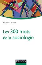 Couverture du livre « Les 300 mots de la sociologie » de Frederic Lebaron aux éditions Dunod