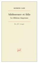 Couverture du livre « Adolescence et folie ; les déliaisons dangereuses » de Raymond Cahn aux éditions Puf