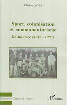 Couverture du livre « Sport, colonisation et communautarisme ; Ile Maurice (1945-1985) » de Claude Calvini aux éditions Editions L'harmattan