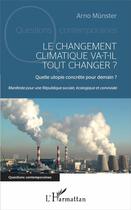 Couverture du livre « Le changement climatique va-t-il tout changer ? quelle utopie concrète pour demain ? manifeste pour une république sociale, écologique et conviviale » de Arno Munster aux éditions L'harmattan