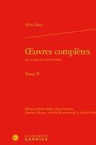 Couverture du livre « Oeuvres complètes t.5 » de Alfred Jarry aux éditions Classiques Garnier