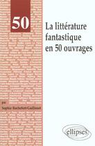 Couverture du livre « La litterature fantastique en 50 ouvrages » de Rochefort-Guillouet aux éditions Ellipses