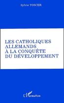 Couverture du livre « Les catholiques allemands à la conquête du développement » de Sylvie Toscer aux éditions L'harmattan