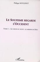 Couverture du livre « LE SOUFISME REGARDE L'OCCIDENT : Tome 1 : Le coeur du Soufi : le miroir de Dieu » de Philippe Moulinet aux éditions L'harmattan