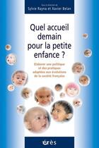 Couverture du livre « Quel accueil demain pour la petite enfance ? élaborer une politique et des pratiques adaptées aux évolutions de la société française » de Sylvie Rayna et Xavier Belan aux éditions Eres