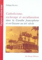 Couverture du livre « Catholicisme, esclavage et acculturation dans la caraïbe francophone et en guyane au xix siècle » de Philippe Delisle aux éditions Ibis Rouge Editions