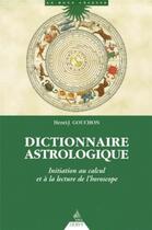 Couverture du livre « Dictionnaire astrologique ; initiation au calcul et à la lecture de l'horoscope » de Henri-J. Gouchon aux éditions Dervy