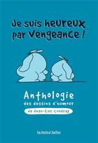 Couverture du livre « Je suis heureux par vengeance ; anthologie humoristique » de Jean-Luc Coudray aux éditions La Boite A Bulles