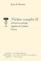 Couverture du livre « Théâtre complet 12 ; l'heureux naufrage ; Agésilan de Colchos ; Clarice » de Jean De Rotrou aux éditions Stfm