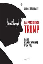 Couverture du livre « La présidence Trump t.1 ; dans l'antichambre d'un fou » de Serge Truffaut aux éditions Editions Somme Toute