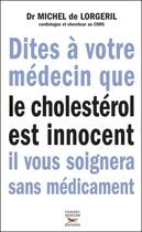 Couverture du livre « Dites à votre médecin que le cholestérol est innocent, il vous soignera sans médicament » de Michel De Lorgeril aux éditions Thierry Souccar